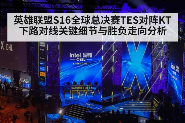 英雄联盟S16全球总决赛TES对阵KT下路对线关键细节与胜负走向分析