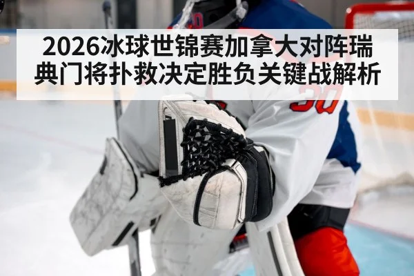 2026冰球世锦赛加拿大对阵瑞典门将扑救决定胜负关键战解析