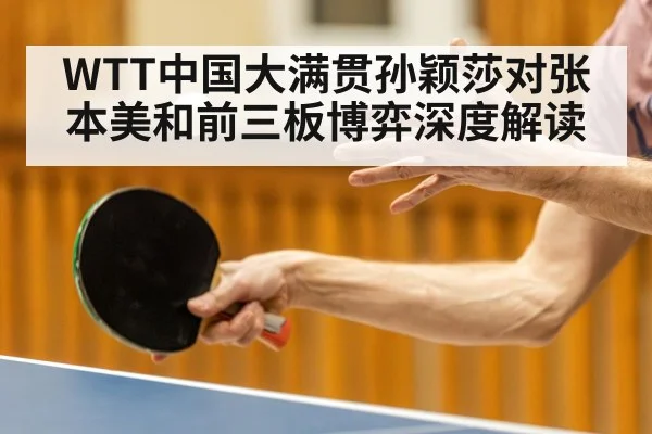 WTT中国大满贯孙颖莎对张本美和前三板博弈深度解读