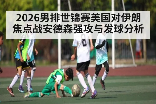 2026男排世锦赛美国对伊朗焦点战安德森强攻与发球分析