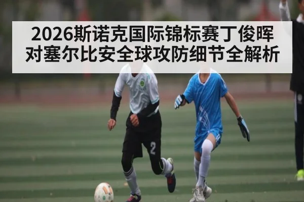 2026斯诺克国际锦标赛丁俊晖对塞尔比安全球攻防细节全解析