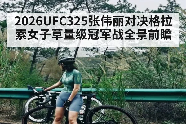 2026UFC325张伟丽对决格拉索女子草量级冠军战全景前瞻