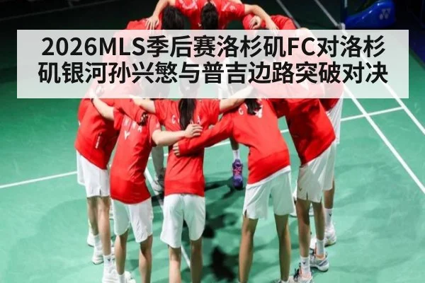 2026MLS季后赛洛杉矶FC对洛杉矶银河孙兴慜与普吉边路突破对决